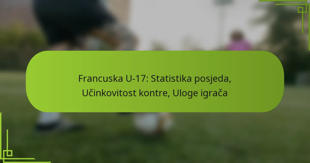 Francuska U-17: Statistika posjeda, Učinkovitost kontre, Uloge igrača