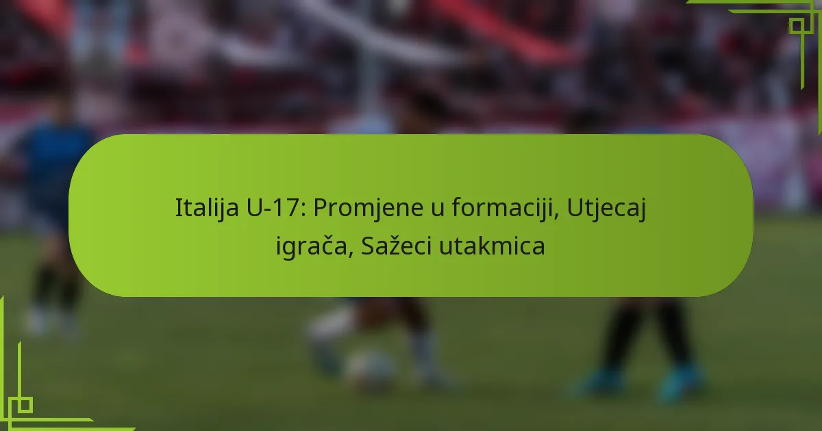 Italija U-17: Promjene u formaciji, Utjecaj igrača, Sažeci utakmica