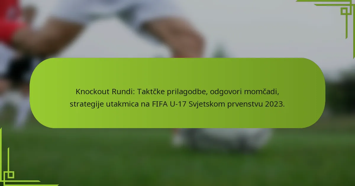 Knockout Rundi: Taktčke prilagodbe, odgovori momčadi, strategije utakmica na FIFA U-17 Svjetskom prvenstvu 2023.
