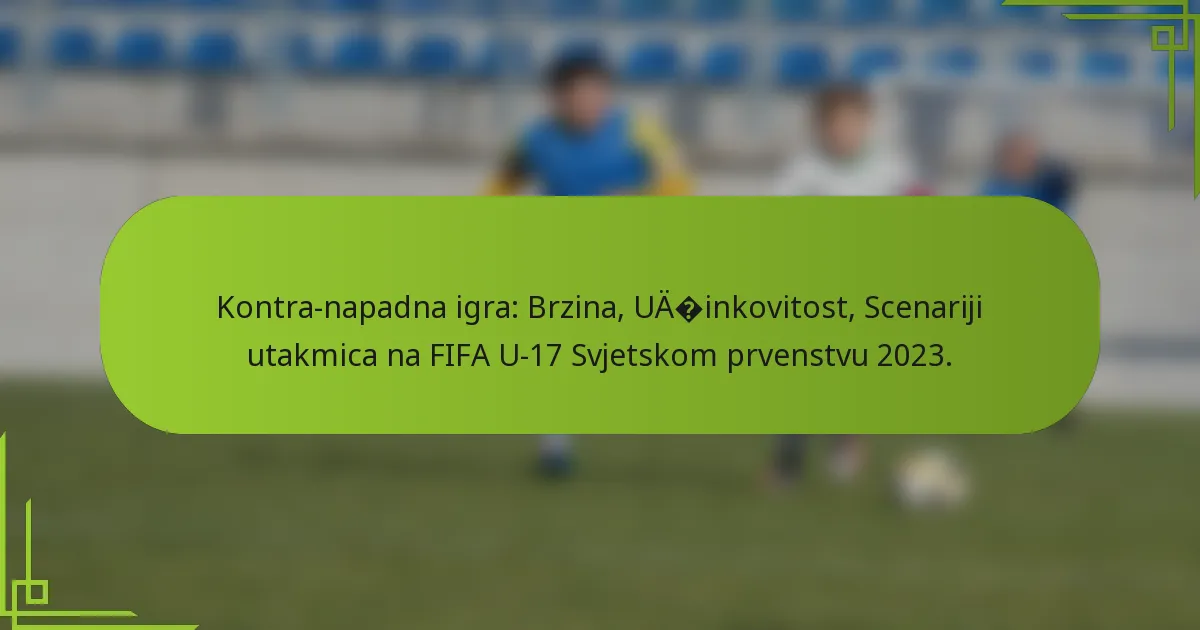 Kontra-napadna igra: Brzina, Učinkovitost, Scenariji utakmica na FIFA U-17 Svjetskom prvenstvu 2023.