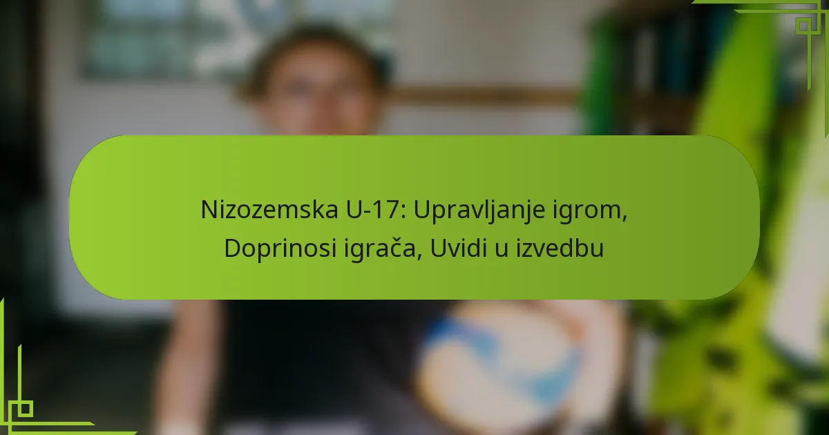 Nizozemska U-17: Upravljanje igrom, Doprinosi igrača, Uvidi u izvedbu