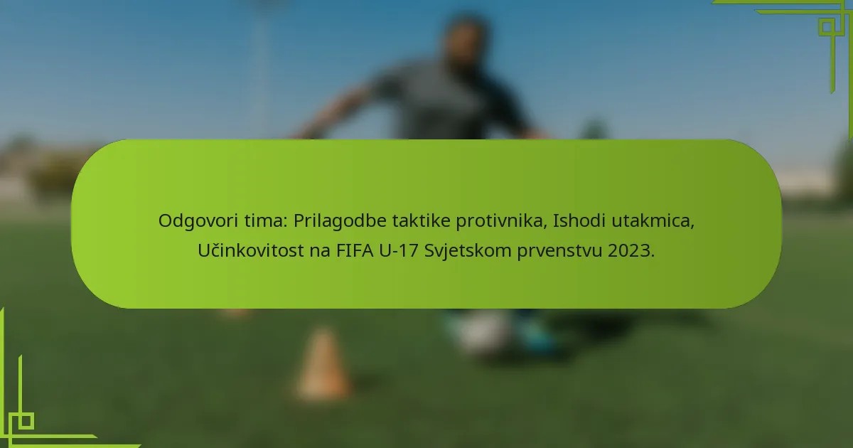 Odgovori tima: Prilagodbe taktike protivnika, Ishodi utakmica, Učinkovitost na FIFA U-17 Svjetskom prvenstvu 2023.