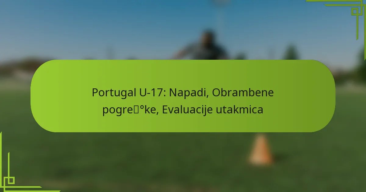 Portugal U-17: Napadi, Obrambene pogreške, Evaluacije utakmica