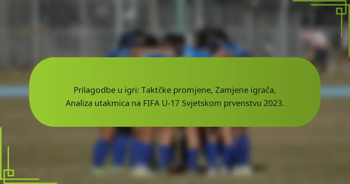 Prilagodbe u igri: Taktčke promjene, Zamjene igrača, Analiza utakmica na FIFA U-17 Svjetskom prvenstvu 2023.