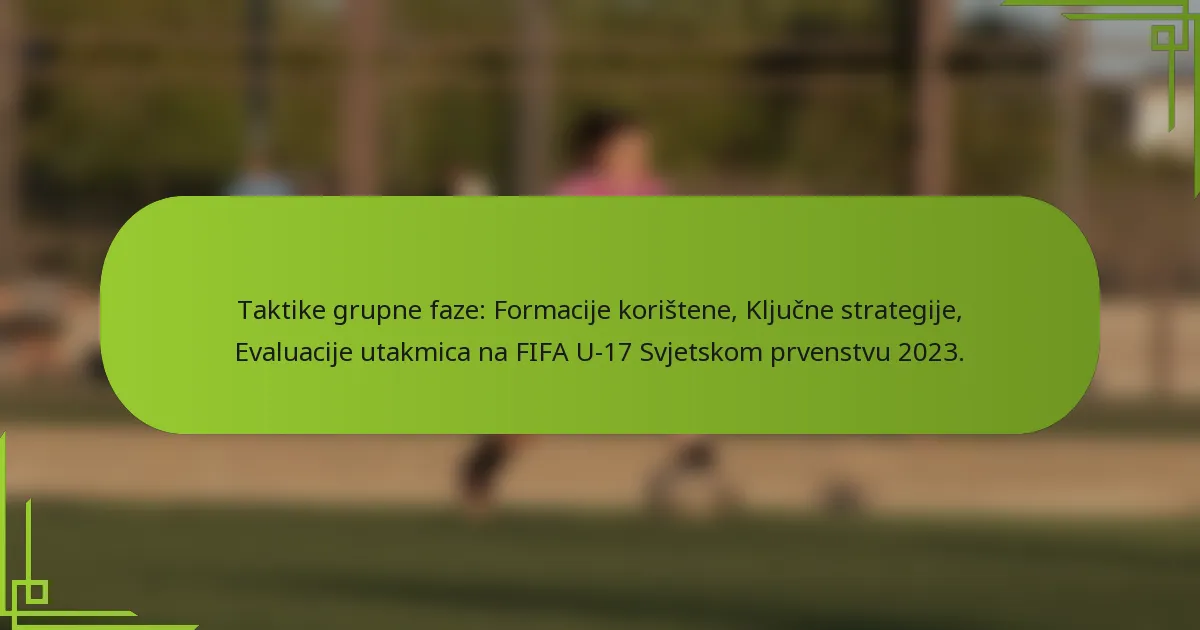 Taktike grupne faze: Formacije korištene, Ključne strategije, Evaluacije utakmica na FIFA U-17 Svjetskom prvenstvu 2023.