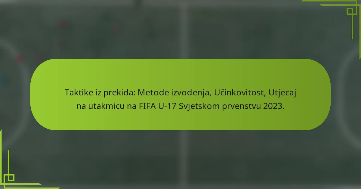Taktike iz prekida: Metode izvođenja, Učinkovitost, Utjecaj na utakmicu na FIFA U-17 Svjetskom prvenstvu 2023.