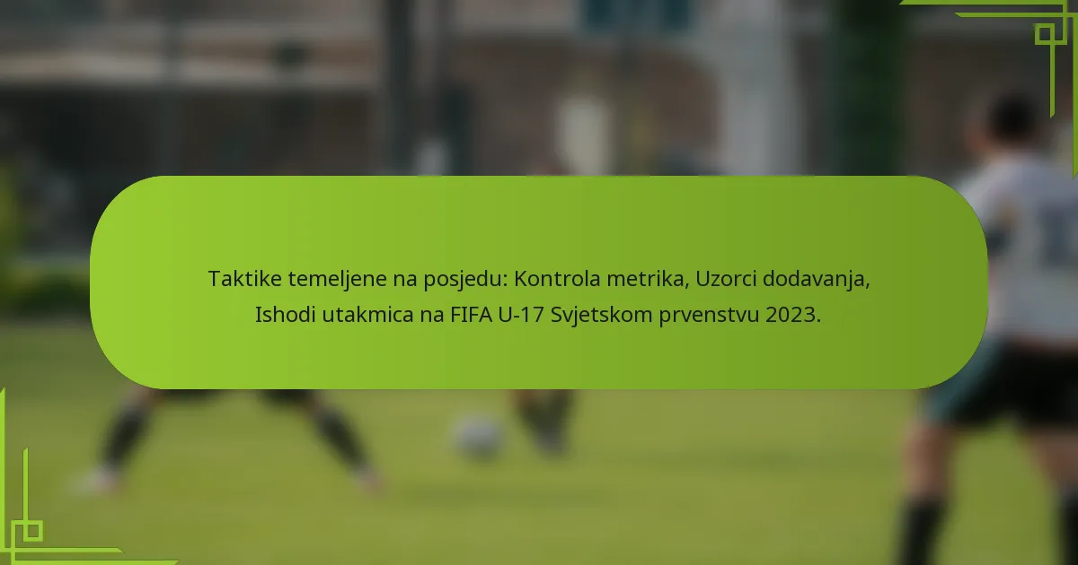Taktike temeljene na posjedu: Kontrola metrika, Uzorci dodavanja, Ishodi utakmica na FIFA U-17 Svjetskom prvenstvu 2023.