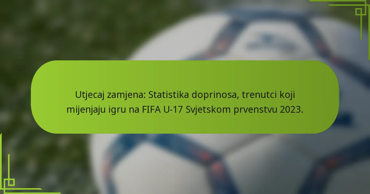 Utjecaj zamjena: Statistika doprinosa, trenutci koji mijenjaju igru na FIFA U-17 Svjetskom prvenstvu 2023.