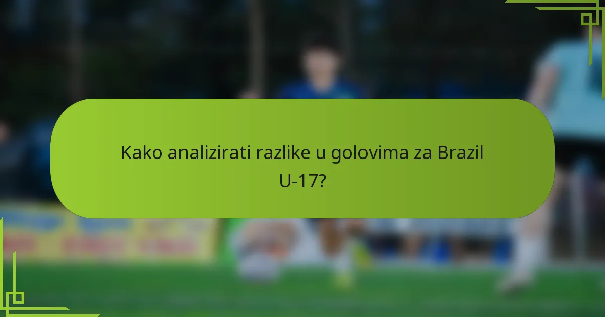 Kako analizirati razlike u golovima za Brazil U-17?