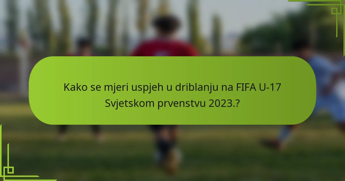 Kako se mjeri uspjeh u driblanju na FIFA U-17 Svjetskom prvenstvu 2023.?