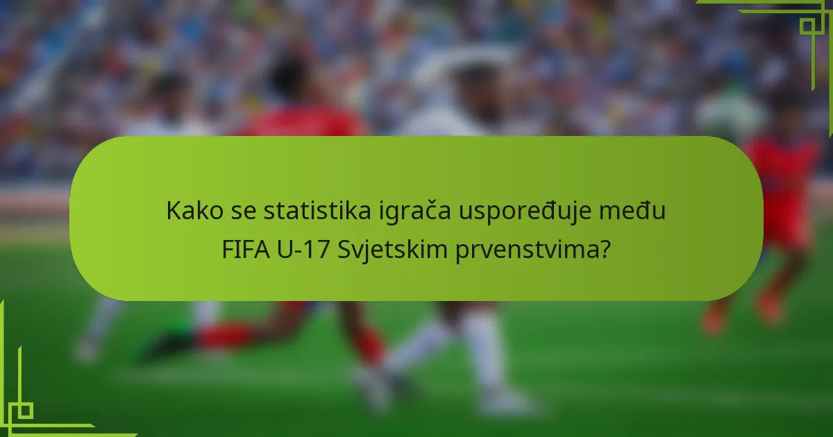 Kako se statistika igrača uspoređuje među FIFA U-17 Svjetskim prvenstvima?