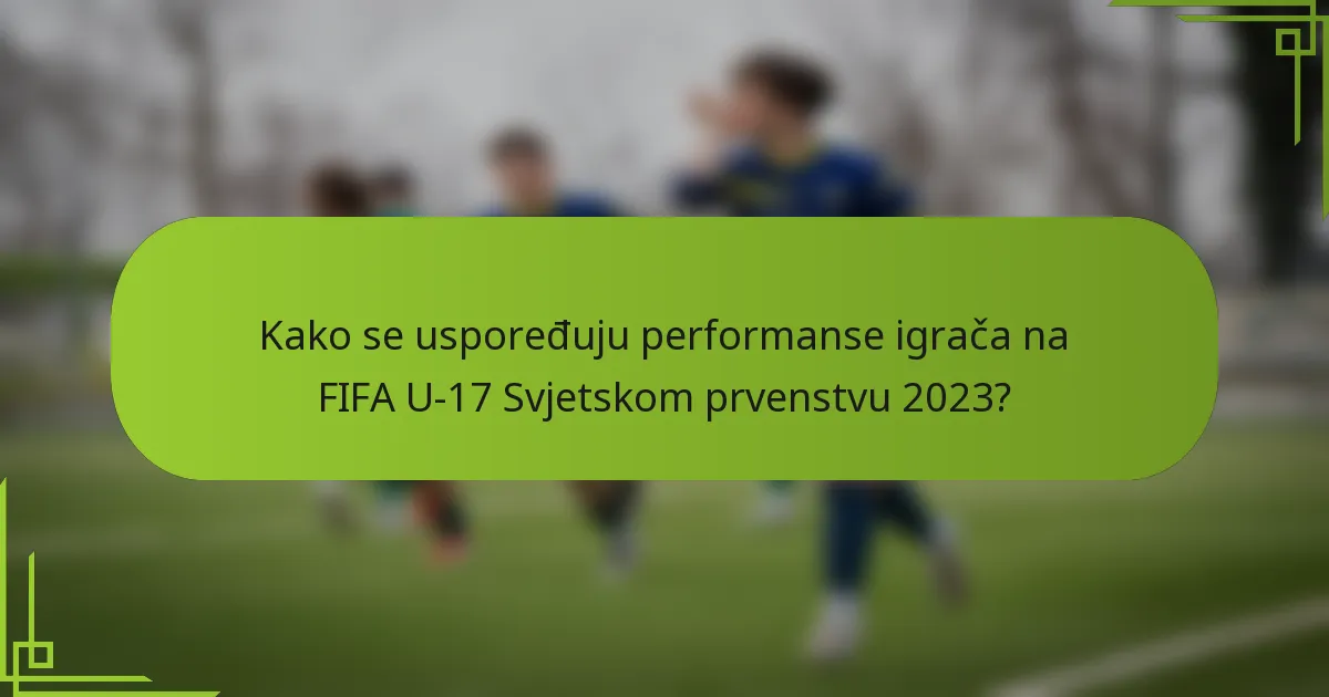 Kako se uspoređuju performanse igrača na FIFA U-17 Svjetskom prvenstvu 2023?