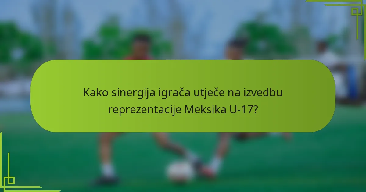 Kako sinergija igrača utječe na izvedbu reprezentacije Meksika U-17?