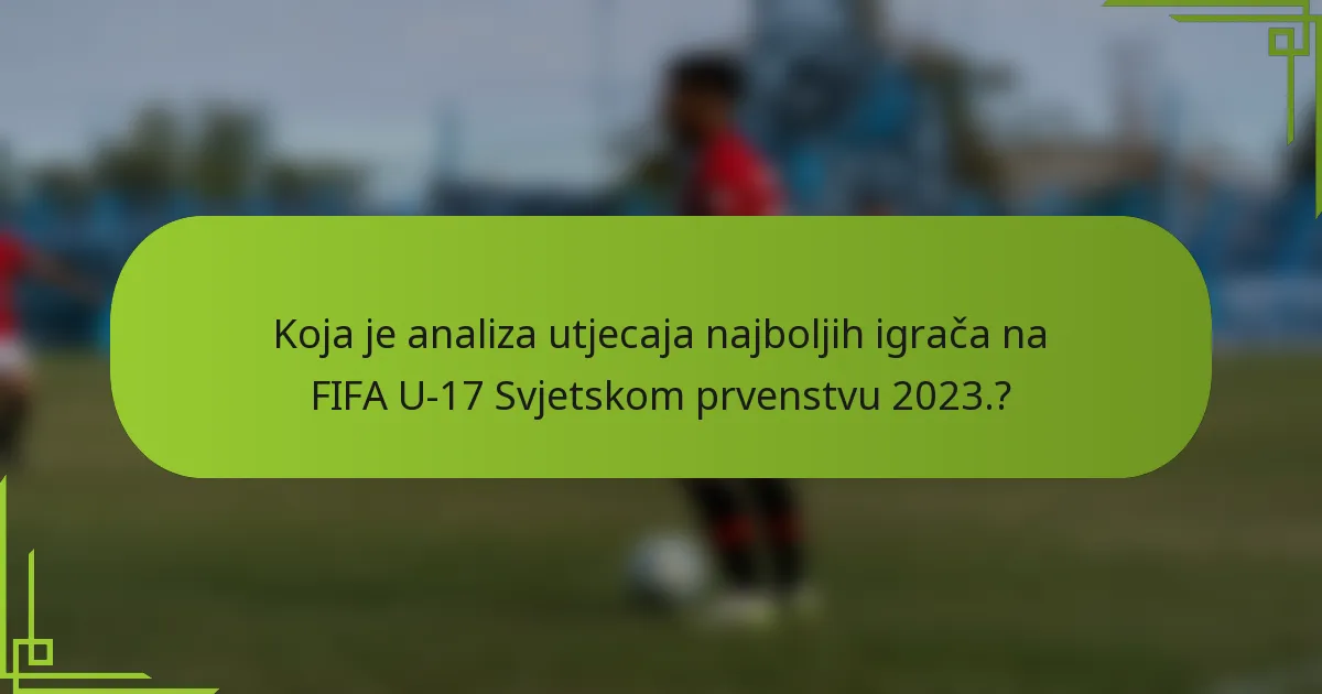 Koja je analiza utjecaja najboljih igrača na FIFA U-17 Svjetskom prvenstvu 2023.?