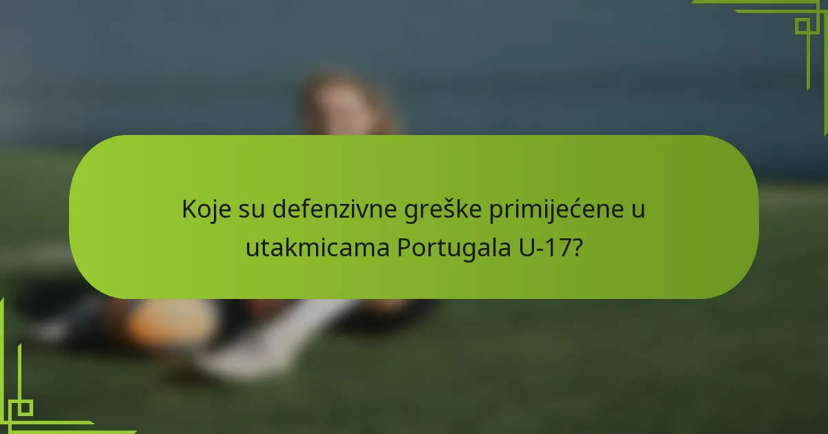 Koje su defenzivne greške primijećene u utakmicama Portugala U-17?