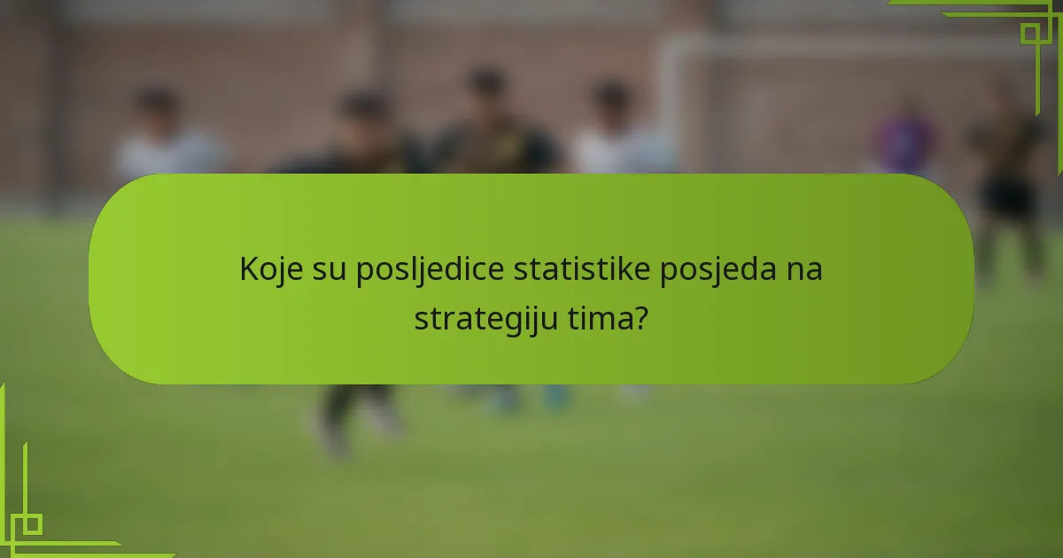 Koje su posljedice statistike posjeda na strategiju tima?
