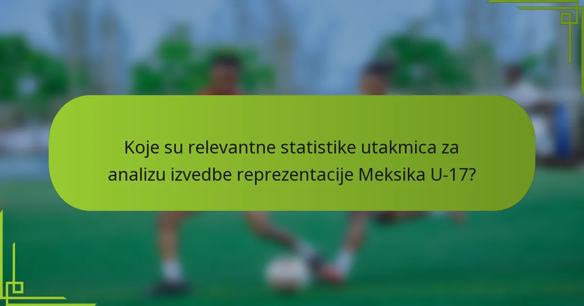 Koje su relevantne statistike utakmica za analizu izvedbe reprezentacije Meksika U-17?