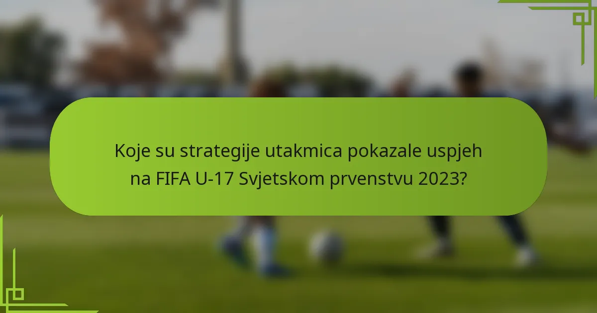 Koje su strategije utakmica pokazale uspjeh na FIFA U-17 Svjetskom prvenstvu 2023?