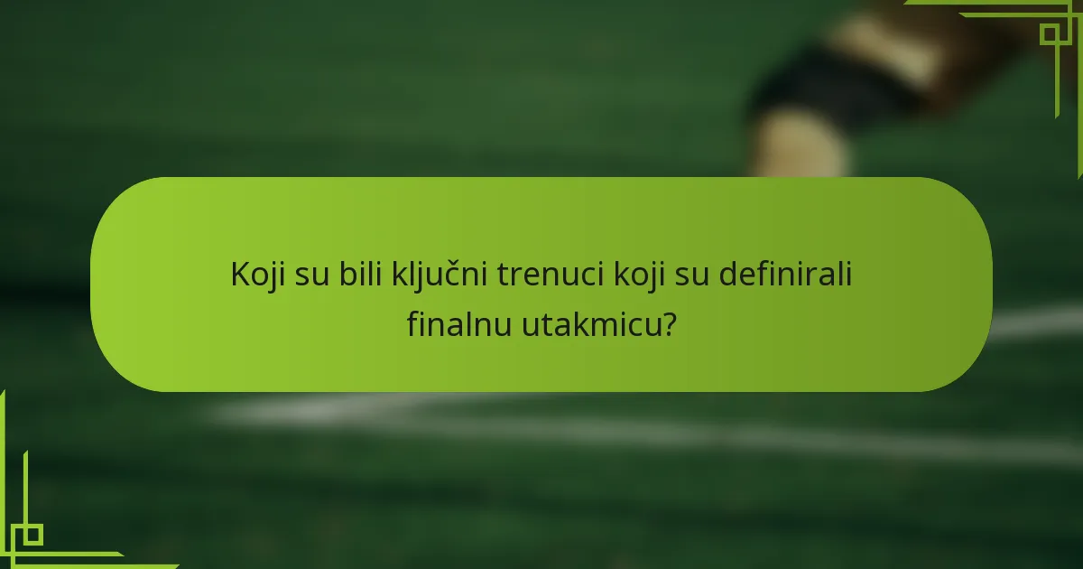 Koji su bili ključni trenuci koji su definirali finalnu utakmicu?