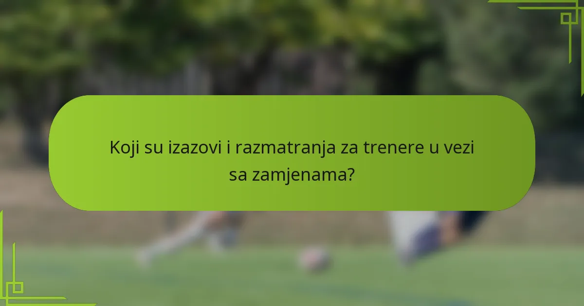 Koji su izazovi i razmatranja za trenere u vezi sa zamjenama?