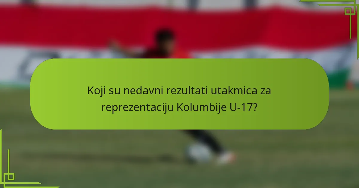Koji su nedavni rezultati utakmica za reprezentaciju Kolumbije U-17?