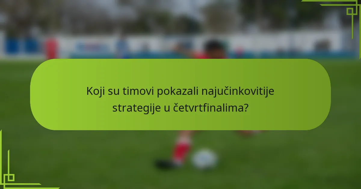 Koji su timovi pokazali najučinkovitije strategije u četvrtfinalima?