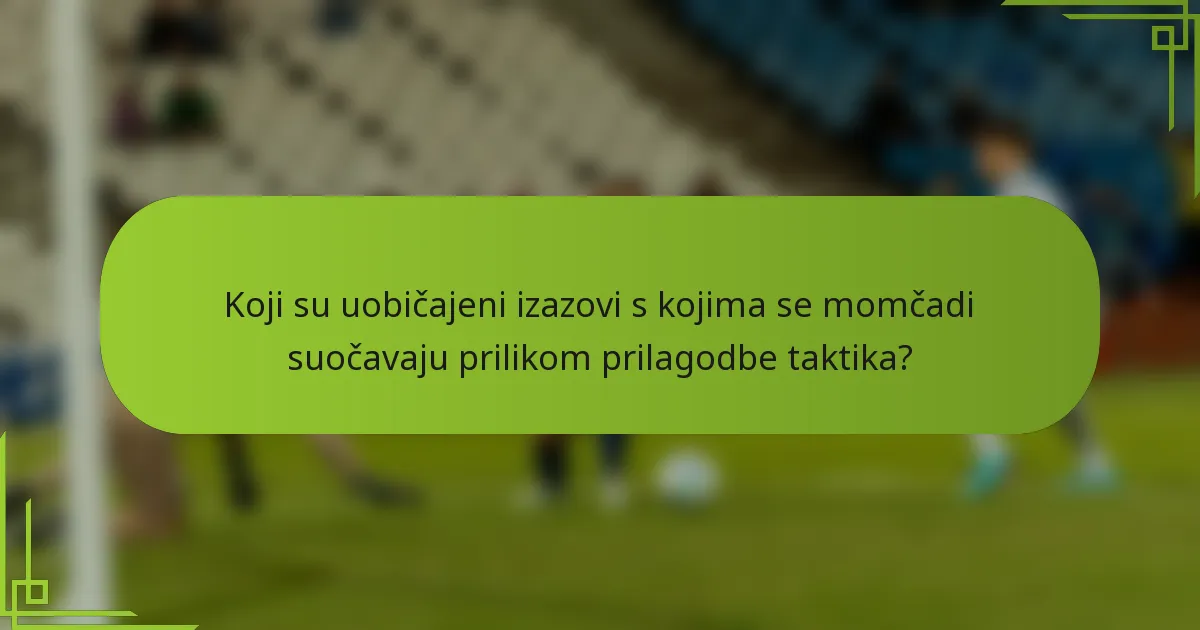 Koji su uobičajeni izazovi s kojima se momčadi suočavaju prilikom prilagodbe taktika?