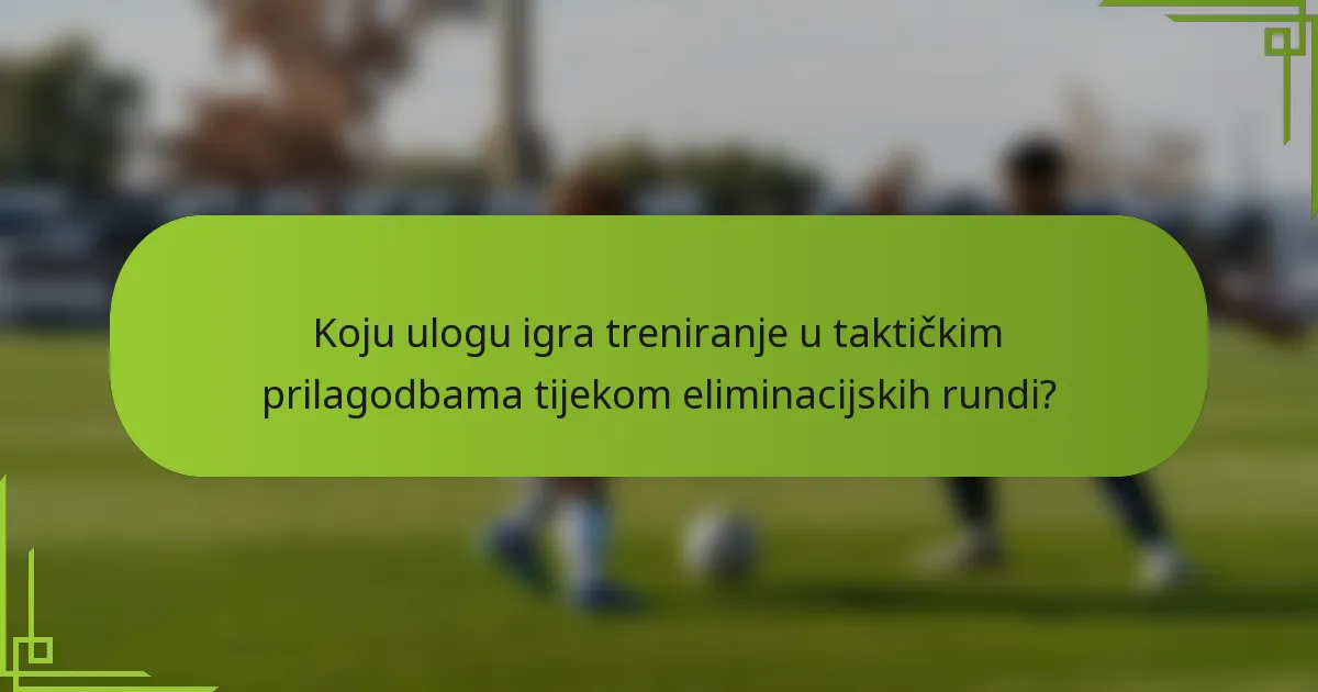 Koju ulogu igra treniranje u taktičkim prilagodbama tijekom eliminacijskih rundi?